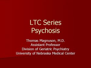 LTC Series Psychosis Thomas Magnuson M D Assistant