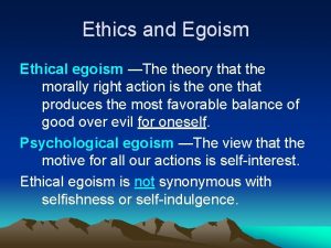 Ethics and Egoism Ethical egoism The theory that