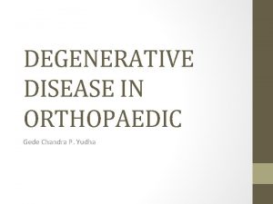 DEGENERATIVE DISEASE IN ORTHOPAEDIC Gede Chandra P Yudha