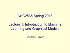 CSC 2535 Spring 2013 Lecture 1 Introduction to