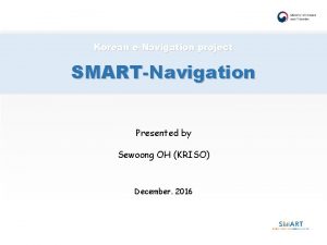 Korean eNavigation project SMARTNavigation Presented by Sewoong OH