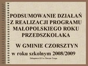 PODSUMOWANIE DZIAA Z REALIZACJI PROGRAMU MAOPOLSKIEGO ROKU PRZEDSZKOLAKA