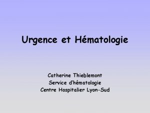 Urgence et Hmatologie Catherine Thieblemont Service dhmatologie Centre