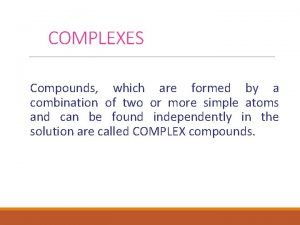 COMPLEXES Compounds which are formed by a combination