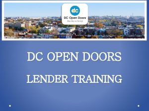 DC OPEN DOORS LENDER TRAINING Welcome to DC