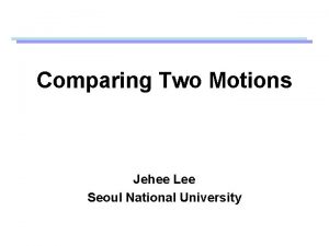 Comparing Two Motions Jehee Lee Seoul National University