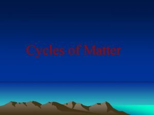 Cycles of Matter How does matter move among