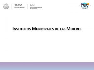 INSTITUTOS MUNICIPALES DE LAS MUJERES OBJETIVO Proporcionar los