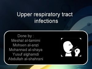 Upper respiratory tract infections Done by Meshal altamimi