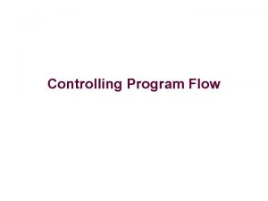 Controlling Program Flow Control Flow Computers execute instructions