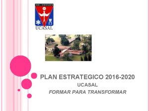 PLAN ESTRATEGICO 2016 2020 UCASAL FORMAR PARA TRANSFORMAR