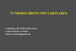 TUMORES BRONCOPULMONARES CADEIRA DE PNEUMOLOGIA Carlos Robalo Cordeiro