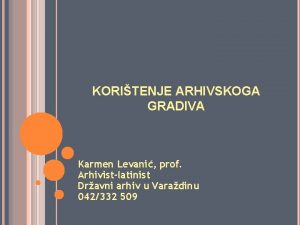 KORITENJE ARHIVSKOGA GRADIVA Karmen Levani prof Arhivistlatinist Dravni