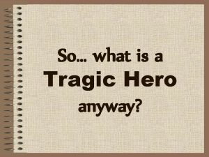 So what is a Tragic Hero anyway Tragic