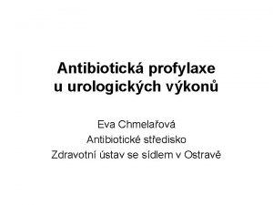 Antibiotick profylaxe u urologickch vkon Eva Chmelaov Antibiotick