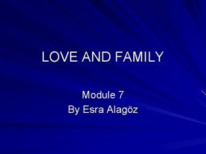 LOVE AND FAMILY Module 7 By Esra Alagz