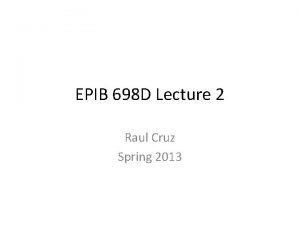 EPIB 698 D Lecture 2 Raul Cruz Spring