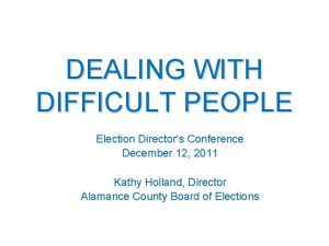 DEALING WITH DIFFICULT PEOPLE Election Directors Conference December