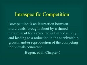 Intraspecific Competition competition is an interaction between individuals