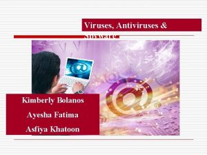 Viruses Antiviruses Spyware Kimberly Bolanos Ayesha Fatima Asfiya