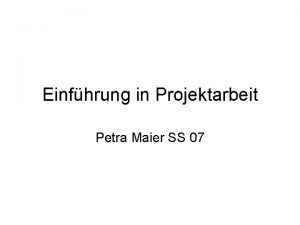 Einfhrung in Projektarbeit Petra Maier SS 07 Was