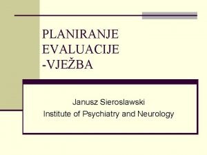 PLANIRANJE EVALUACIJE VJEBA Janusz Sieroslawski Institute of Psychiatry