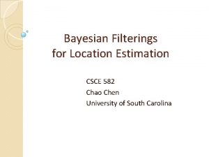 Bayesian Filterings for Location Estimation CSCE 582 Chao