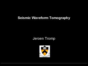 Seismic Waveform Tomography Jeroen Tromp Classical Tomography Theoretical