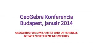 Geo Gebra Konferencia Budapest janur 2014 GEOGEBRA FOR