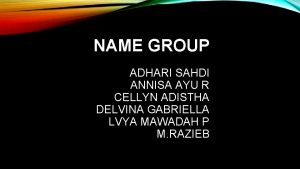NAME GROUP ADHARI SAHDI ANNISA AYU R CELLYN
