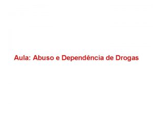 Aula Abuso e Dependncia de Drogas O uso