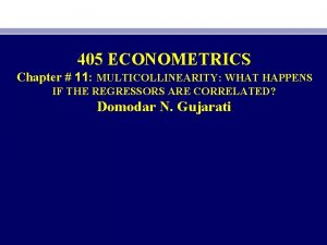 405 ECONOMETRICS Chapter 11 MULTICOLLINEARITY WHAT HAPPENS IF