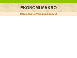 EKONOMI MAKRO Dosen Resista Vikaliana S Si MM