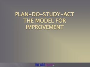 PLANDOSTUDYACT THE MODEL FOR IMPROVEMENT Objectives Overview of