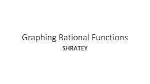 Graphing Rational Functions SHRATEY Graphing Rational Functions Using
