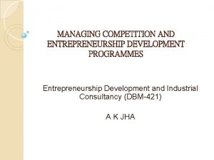 MANAGING COMPETITION AND ENTREPRENEURSHIP DEVELOPMENT PROGRAMMES Entrepreneurship Development