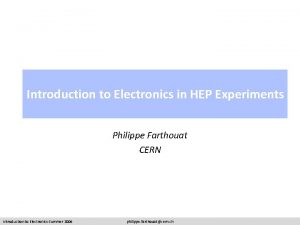 Introduction to Electronics in HEP Experiments Philippe Farthouat
