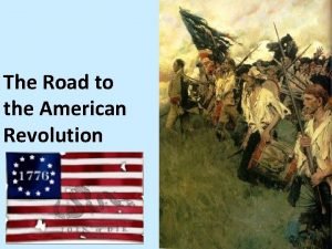 The Road to the American Revolution The Road