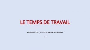 LE TEMPS DE TRAVAIL Benjamin GERAY Avocat au