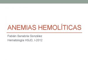 ANEMIAS HEMOLTICAS Fabin Sanabria Gonzlez Hematologa HSJD I2012