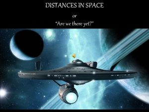 DISTANCES IN SPACE or Are we there yet