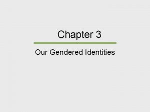 Chapter 3 Our Gendered Identities Chapter Outline Gendered