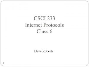 CSCI 233 Internet Protocols Class 6 Dave Roberts