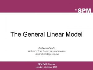 The General Linear Model Guillaume Flandin Wellcome Trust