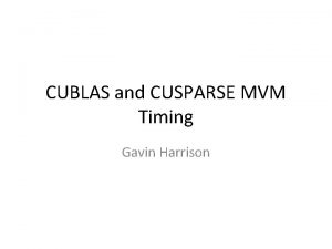CUBLAS and CUSPARSE MVM Timing Gavin Harrison SMVM