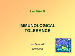 Lecture 6 IMMUNOLOGICAL TOLERANCE Jan eromski 20072008 BASIC