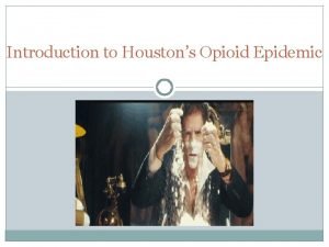 Introduction to Houstons Opioid Epidemic Why are we