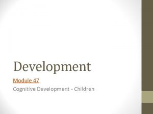 Module 47 infancy and childhood cognitive development Module 47 infancy and childhood cognitive development
