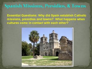 Spanish Missions Presidios Towns Essential Questions Why did