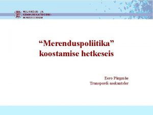 Merenduspoliitika koostamise hetkeseis Eero Prgme Transpordi asekantsler Merenduspoliitika